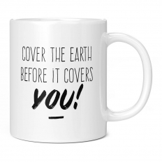 COVER THE EARTH BEFORE IT COVERS YOU 11OZ NOVELTY MUG